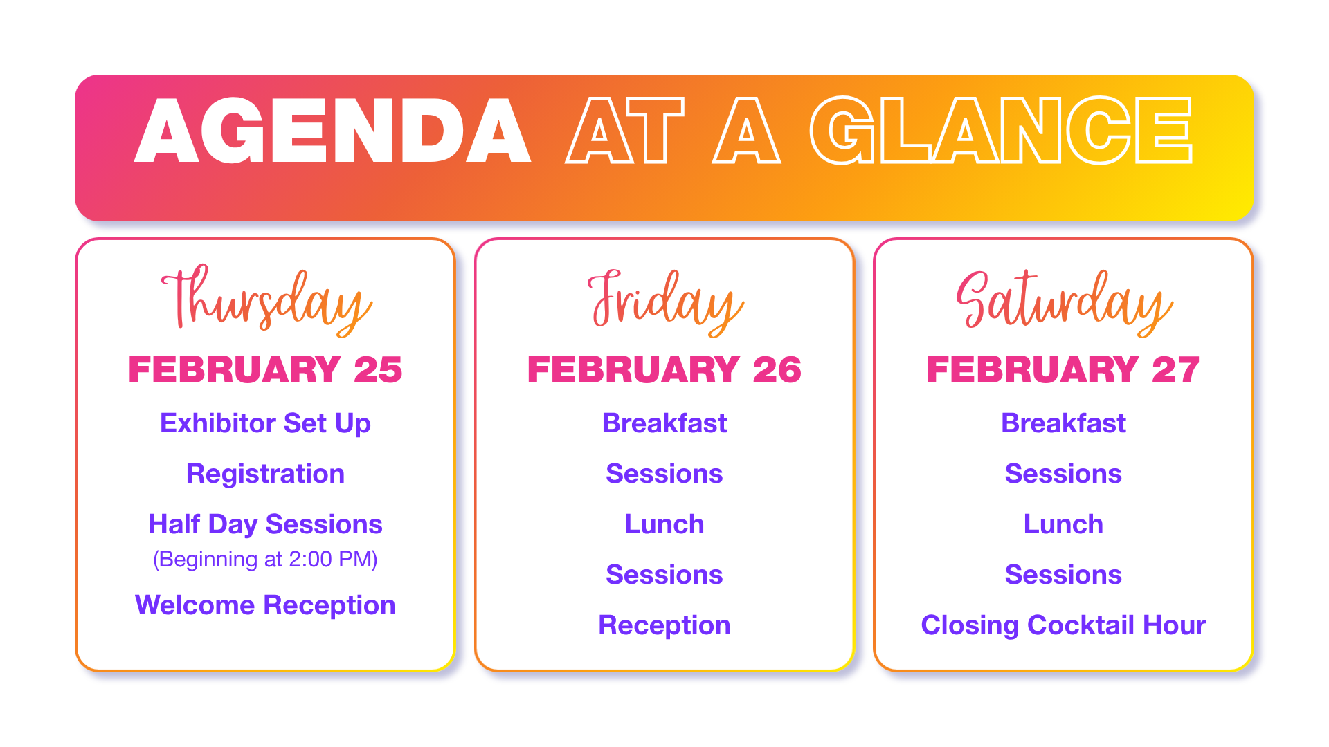 "Agenda at a Glance graphic for a three-day conference. A colorful gradient banner across the top reads 'AGENDA AT A GLANCE.' Below are three schedule cards: Thursday, February 25: Exhibitor Set Up, Registration, Half Day Sessions (Beginning at 2:00 PM), and Welcome Reception. Friday, February 26: Breakfast, Sessions, Lunch, Sessions, and Reception. Saturday, February 27: Breakfast, Sessions, Lunch, Sessions, and Closing Cocktail Hour. The design features pink, orange, and yellow accents with blue drop shadows and a light gray background on each daily agenda card."